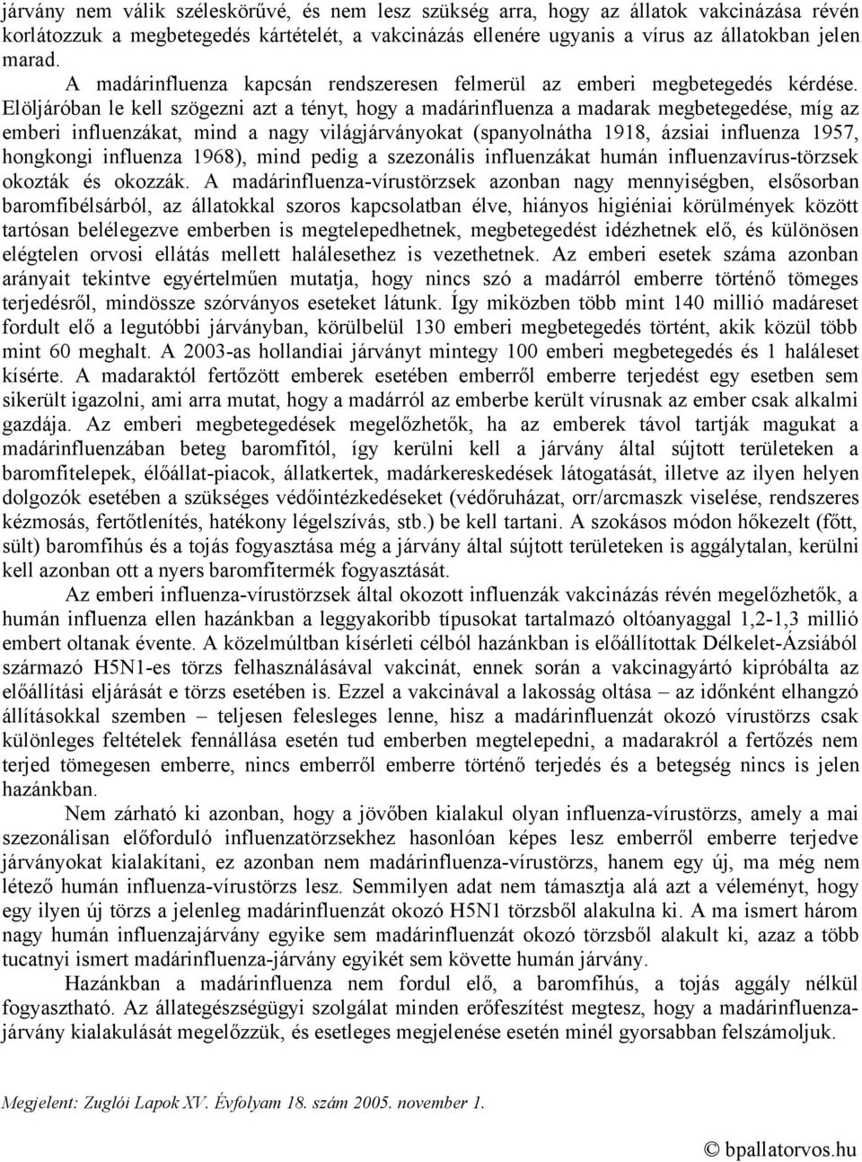 Elöljáróban le kell szögezni azt a tényt, hogy a madárinfluenza a madarak megbetegedése, míg az emberi influenzákat, mind a nagy világjárványokat (spanyolnátha 1918, ázsiai influenza 1957, hongkongi