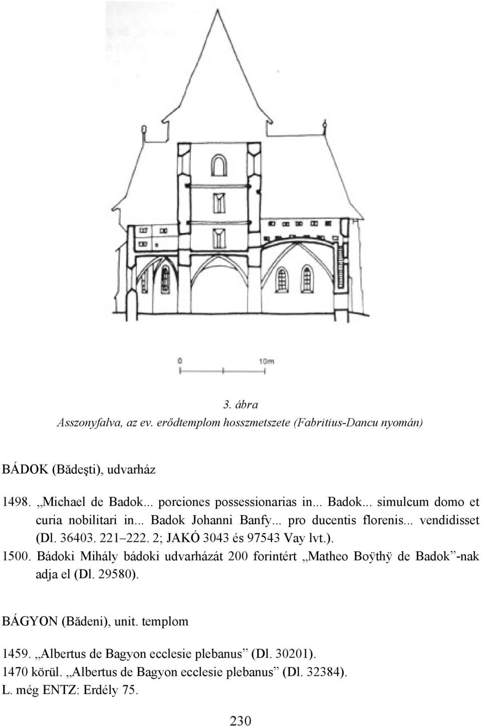 36403. 221 222. 2; JAKÓ 3043 és 97543 Vay lvt.). 1500. Bádoki Mihály bádoki udvarházát 200 forintért Matheo Boÿthÿ de Badok -nak adja el (Dl. 29580).
