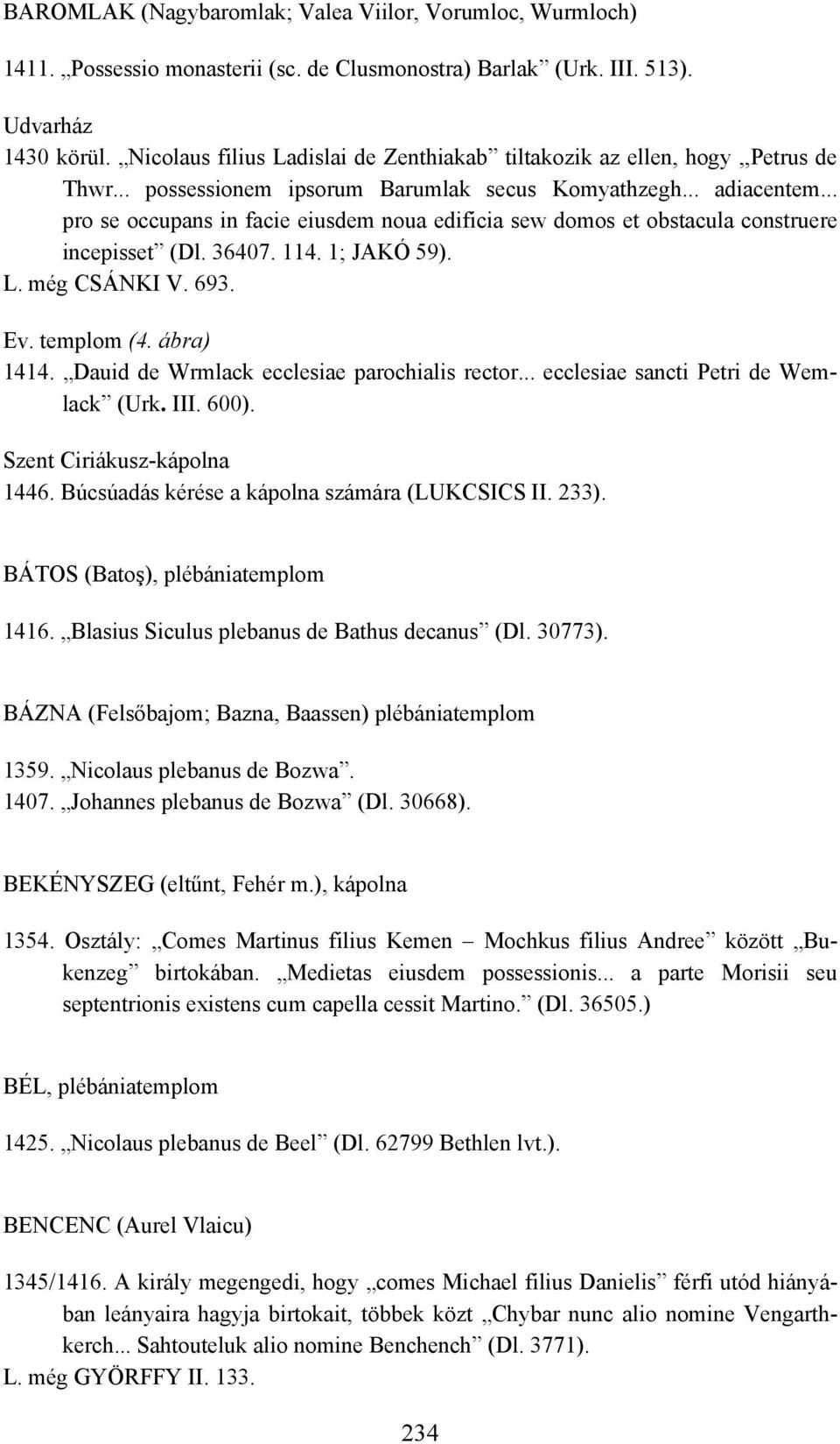 .. pro se occupans in facie eiusdem noua edificia sew domos et obstacula construere incepisset (Dl. 36407. 114. 1; JAKÓ 59). L. még CSÁNKI V. 693. Ev. templom (4. ábra) 1414.