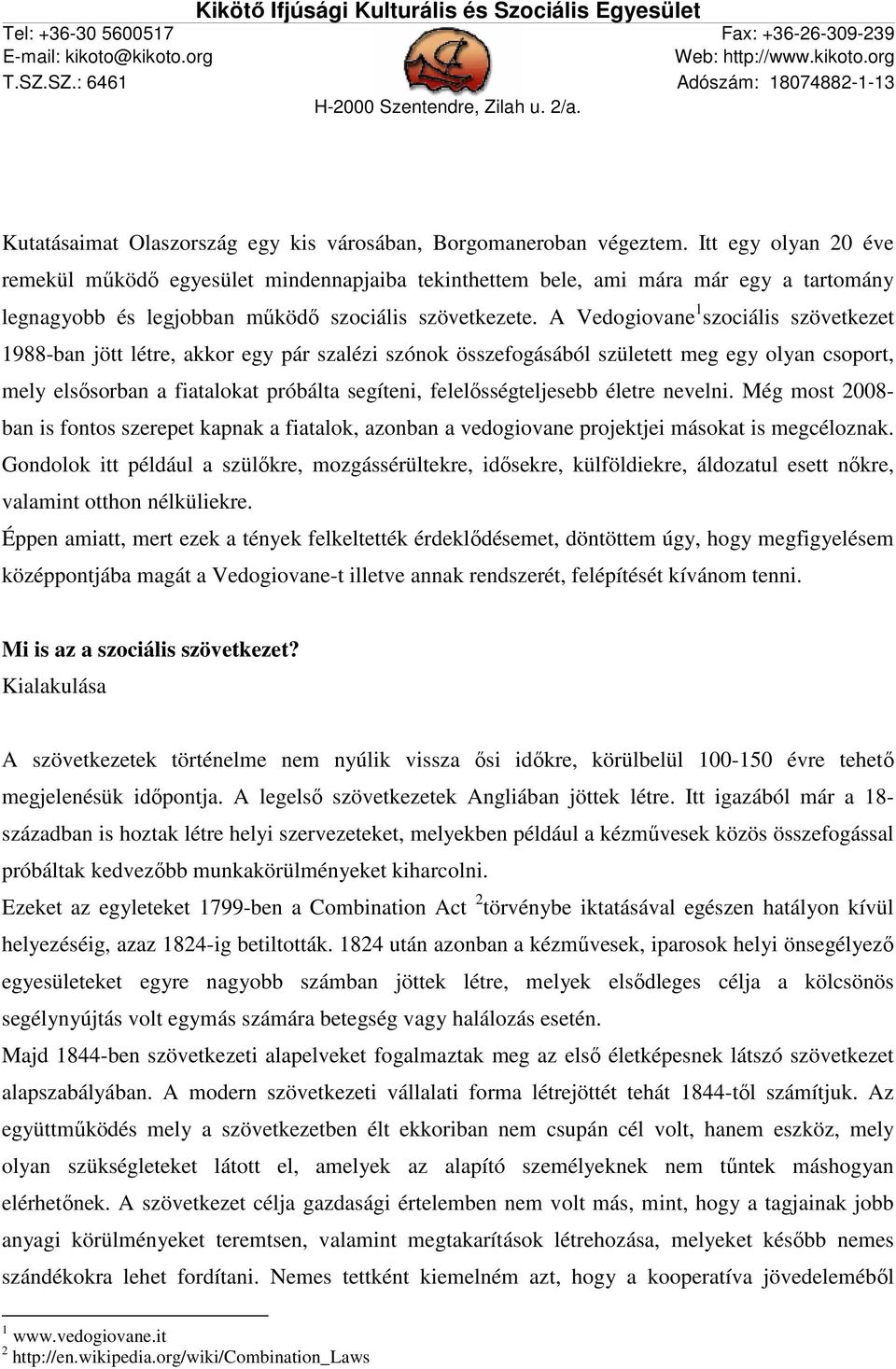A Vedogiovane 1 szociális szövetkezet 1988-ban jött létre, akkor egy pár szalézi szónok összefogásából született meg egy olyan csoport, mely elsősorban a fiatalokat próbálta segíteni,