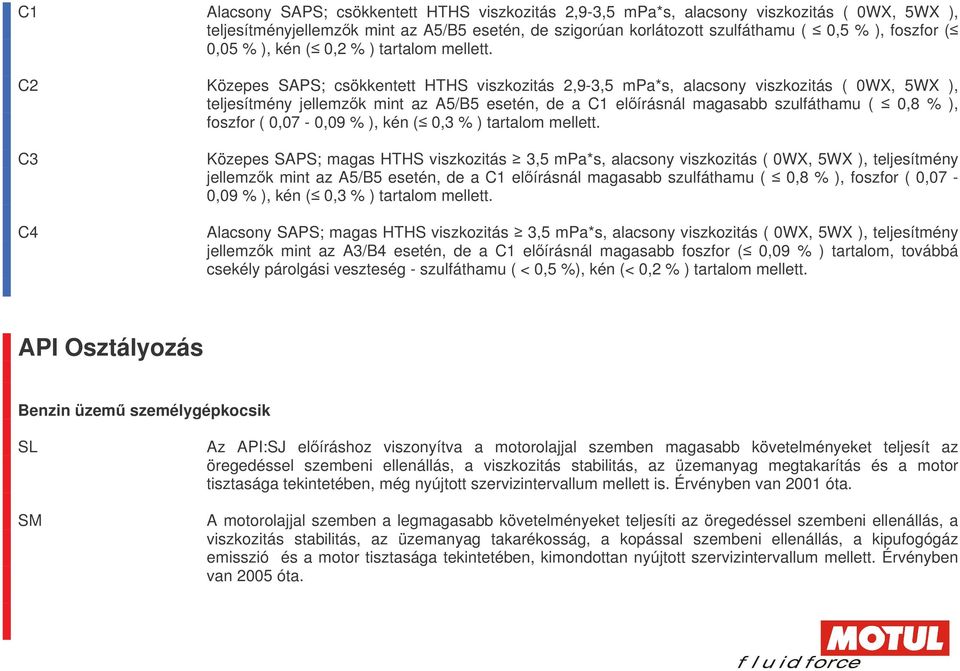 C2 Közepes SAPS; csökkentett HTHS viszkozitás 2,9-3,5 mpa*s, alacsony viszkozitás ( 0WX, 5WX ), teljesítmény jellemzk mint az A5/B5 esetén, de a C1 elírásnál magasabb szulfáthamu ( 0,8 % ), foszfor (