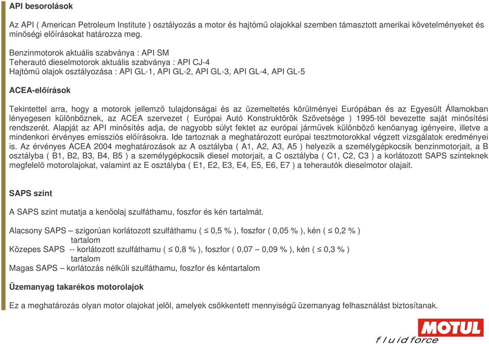 arra, hogy a motorok jellemz tulajdonságai és az üzemeltetés körülményei Európában és az Egyesült Államokban lényegesen különböznek, az ACEA szervezet ( Európai Autó Konstruktörök Szövetsége )