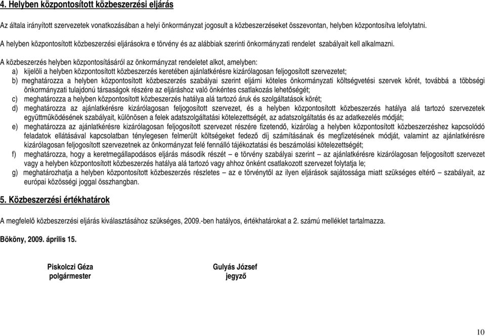 A közbeszerzés helyben központosításáról az önkormányzat rendeletet alkot, amelyben: a) kijelöli a helyben központosított közbeszerzés keretében ajánlatkérésre kizárólagosan feljogosított