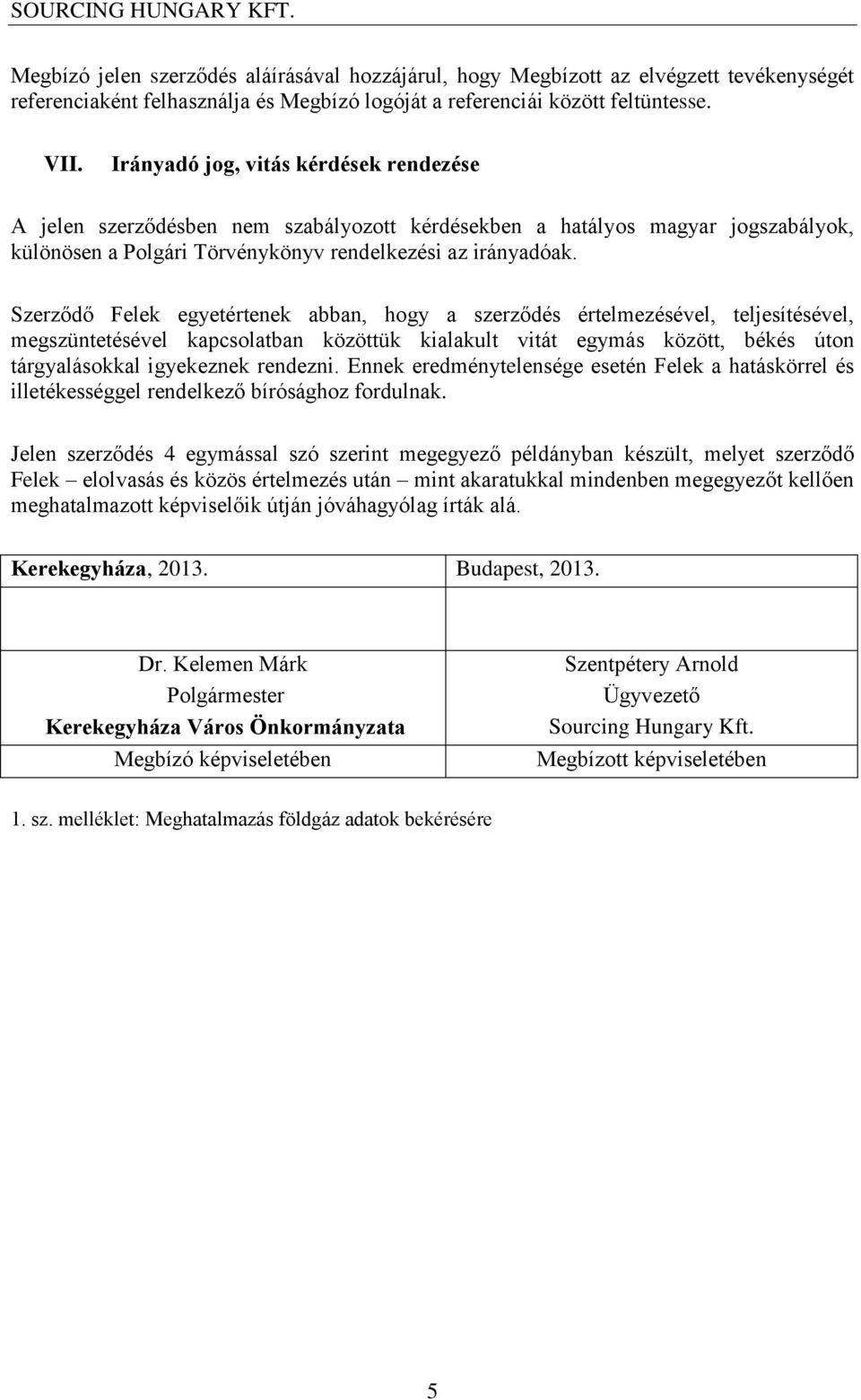 Szerződő Felek egyetértenek abban, hogy a szerződés értelmezésével, teljesítésével, megszüntetésével kapcsolatban közöttük kialakult vitát egymás között, békés úton tárgyalásokkal igyekeznek rendezni.
