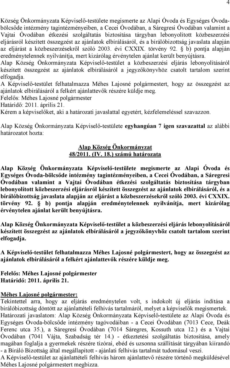 2003. évi CXXIX. törvény 92. b) pontja alapján eredménytelennek nyilvánítja, mert kizárólag érvénytelen ajánlat került benyújtásra.