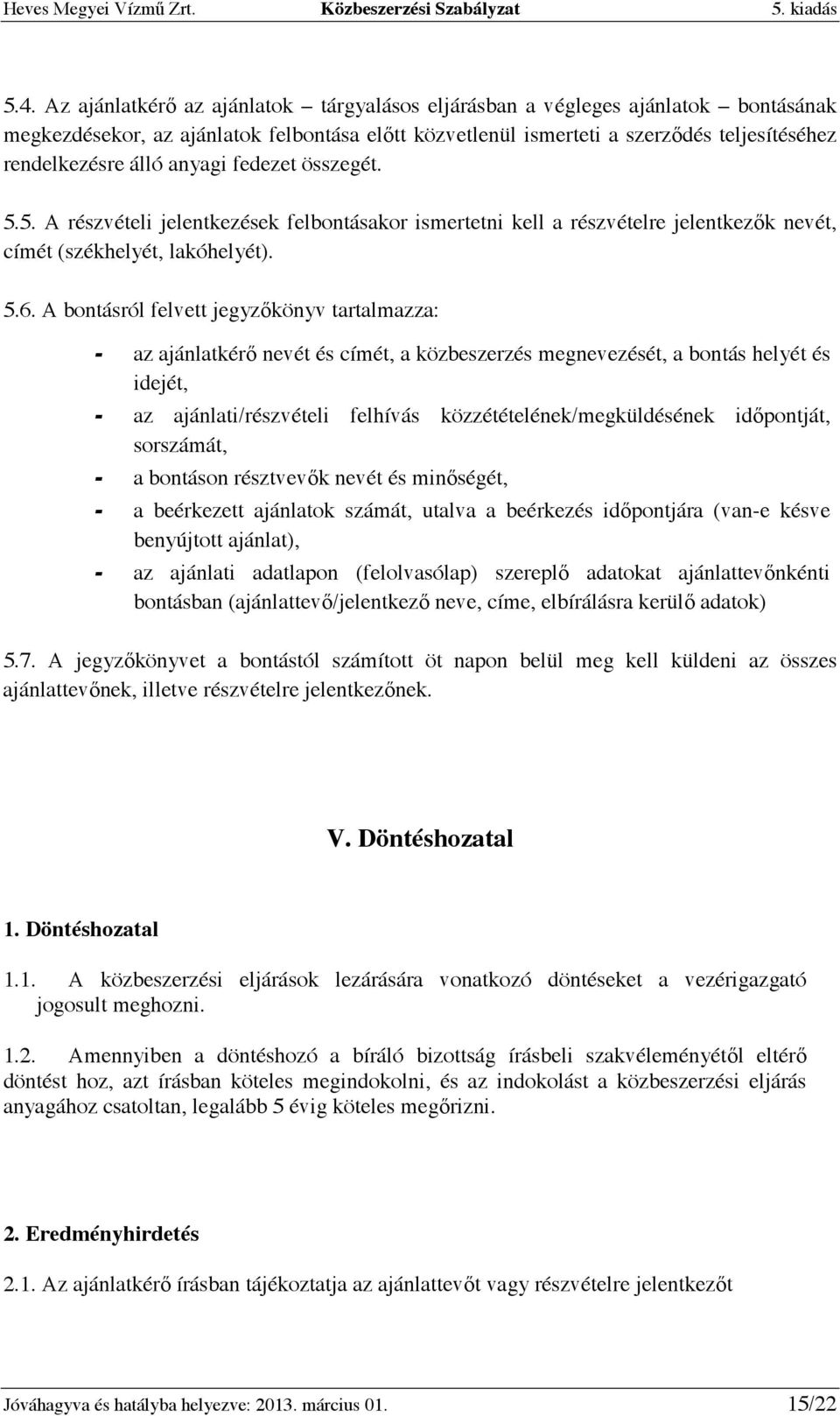 A bontásról felvett jegyzıkönyv tartalmazza: az ajánlatkérı nevét és címét, a közbeszerzés megnevezését, a bontás helyét és idejét, az ajánlati/részvételi felhívás közzétételének/megküldésének