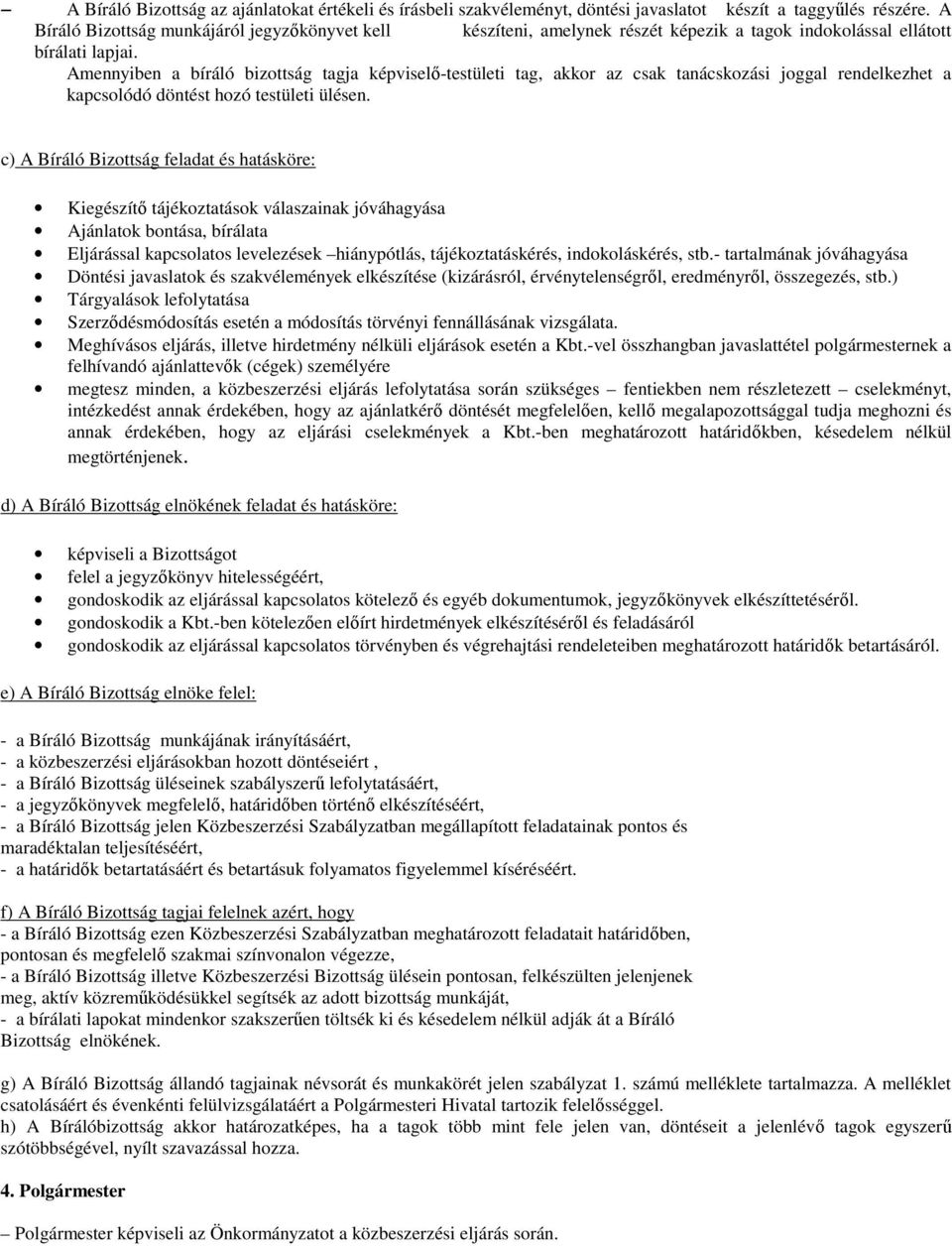 Amennyiben a bíráló bizottság tagja képviselı-testületi tag, akkor az csak tanácskozási joggal rendelkezhet a kapcsolódó döntést hozó testületi ülésen.