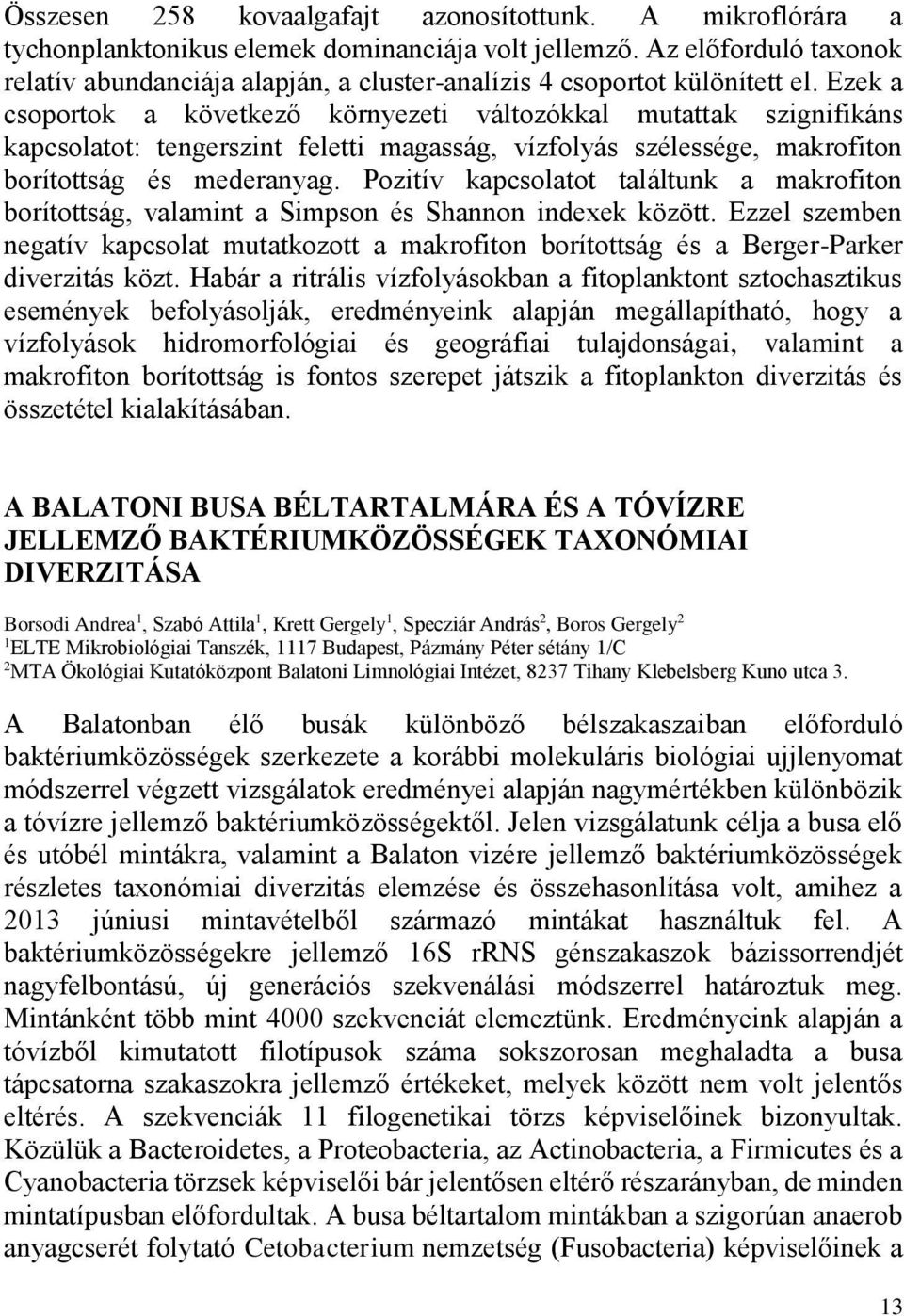 Ezek a csoportok a következő környezeti változókkal mutattak szignifikáns kapcsolatot: tengerszint feletti magasság, vízfolyás szélessége, makrofiton borítottság és mederanyag.