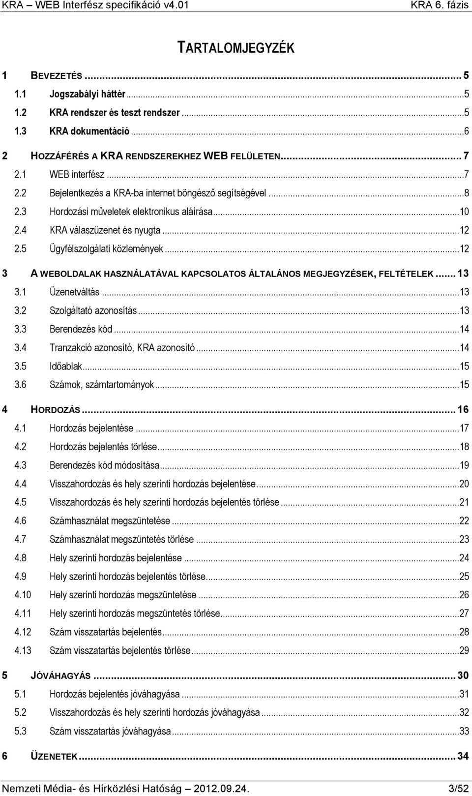 5 Ügyfélszolgálati közlemények...12 3 A WEBOLDALAK HASZNÁLATÁVAL KAPCSOLATOS ÁLTALÁNOS MEGJEGYZÉSEK, FELTÉTELEK... 13 3.1 Üzenetváltás...13 3.2 Szolgáltató azonosítás...13 3.3 Berendezés kód...14 3.