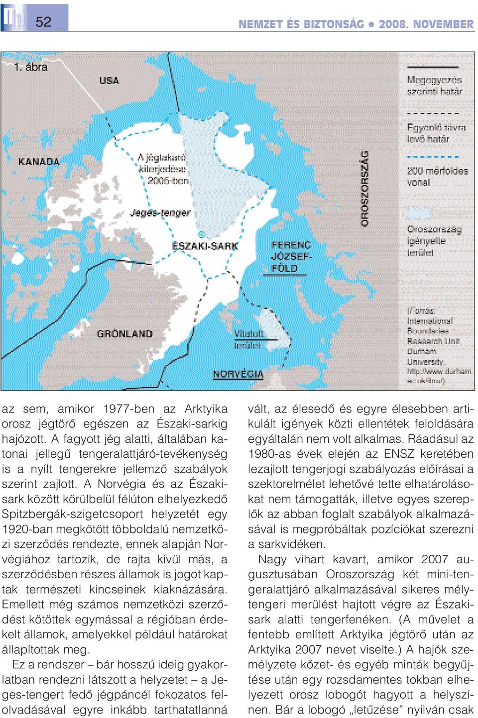 A Norvégia és az Északisark között körülbelül félúton elhelyezkedõ Spitzbergák-szigetcsoport helyzetét egy 1920-ban megkötött többoldalú nemzetközi szerzõdés rendezte, ennek alapján Norvégiához