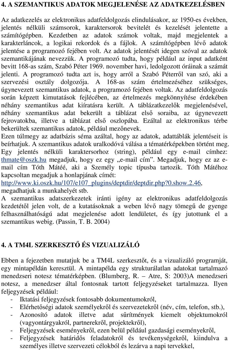 A számítógépben lévő adatok jelentése a programozó fejében volt. Az adatok jelentését idegen szóval az adatok szemantikájának nevezzük.