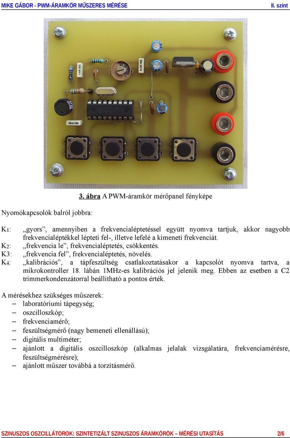 K2: frekvencia le, frekvencialéptetés, csökkentés. K3: frekvencia fel, frekvencialéptetés, növelés. K4: kalibrációs, a tápfeszültség csatlakoztatásakor a kapcsolót nyomva tartva, a mikrokontroller 18.
