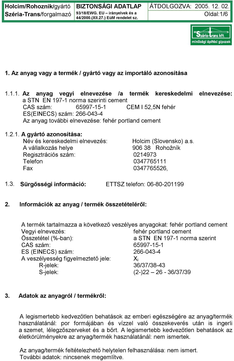 52,5N fehér ES(EINECS) szám: 266-043-4 Az anyag további elnevezése: fehér portland cement 1.2.1. A gyártó azonosítása: Név és kereskedelmi elnevezés: Holcim (Slovensko) a.s. A vállalkozás helye 906 38 Rohožník Regisztrációs szám: 0214973 Telefon 0347765111 Fax 0347765526, 1.