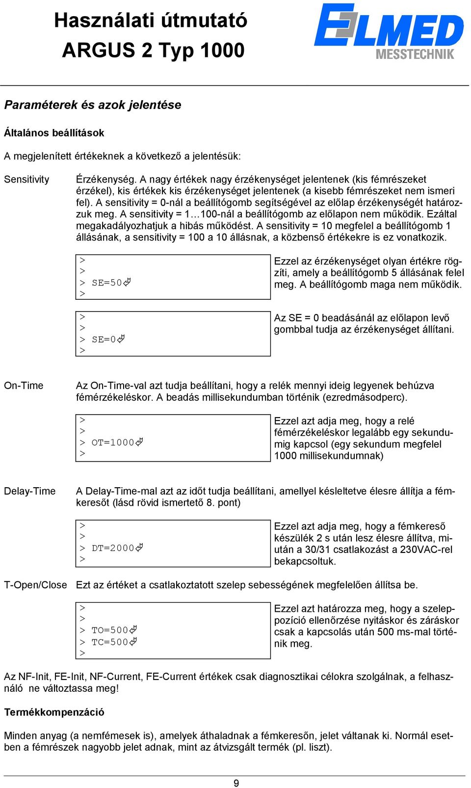 A sensitivity = 0-nál a beállítógomb segítségével az előlap érzékenységét határozzuk meg. A sensitivity = 1 100-nál a beállítógomb az előlapon nem működik. Ezáltal megakadályozhatjuk a hibás működést.