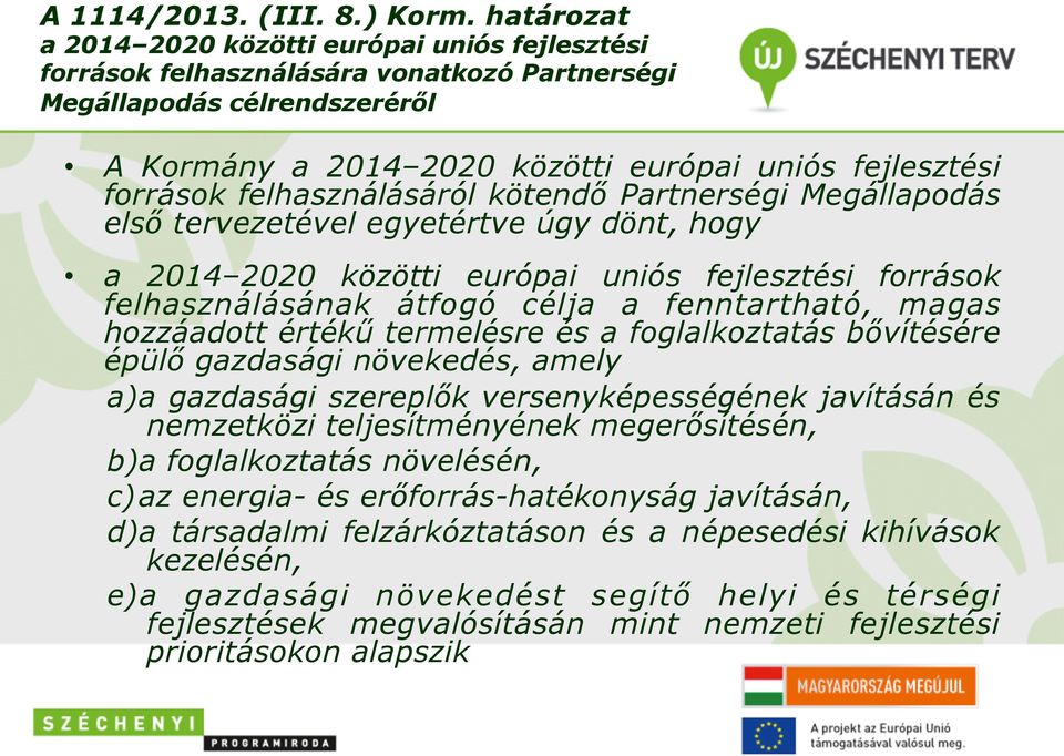 felhasználásáról kötendő Partnerségi Megállapodás első tervezetével egyetértve úgy dönt, hogy a 2014 2020 közötti európai uniós fejlesztési források felhasználásának átfogó célja a fenntartható,