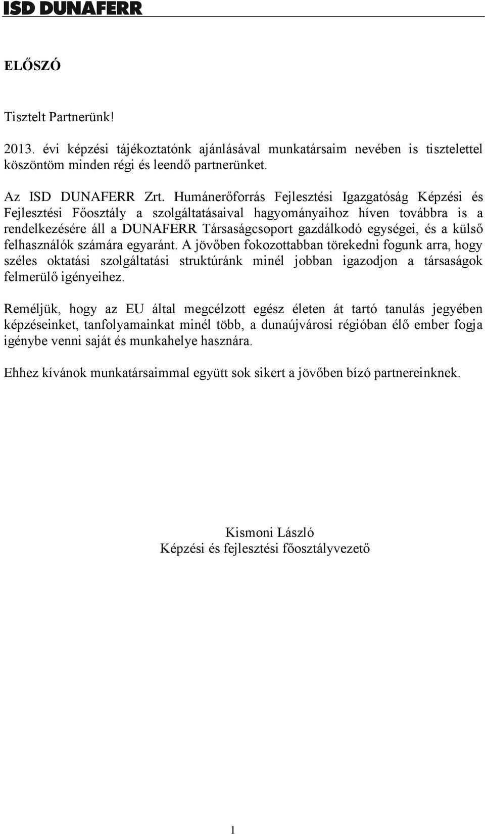 külső felhasználók számára egyaránt. A jövőben fokozottabban törekedni fogunk arra, hogy széles oktatási szolgáltatási struktúránk minél jobban igazodjon a társaságok felmerülő igényeihez.