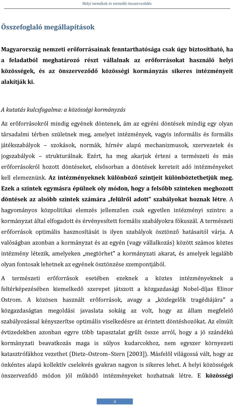 A kutatás kulcsfogalma: a közösségi kormányzás Az erőforrásokról mindig egyének döntenek, ám az egyéni döntések mindig egy olyan társadalmi térben születnek meg, amelyet intézmények, vagyis