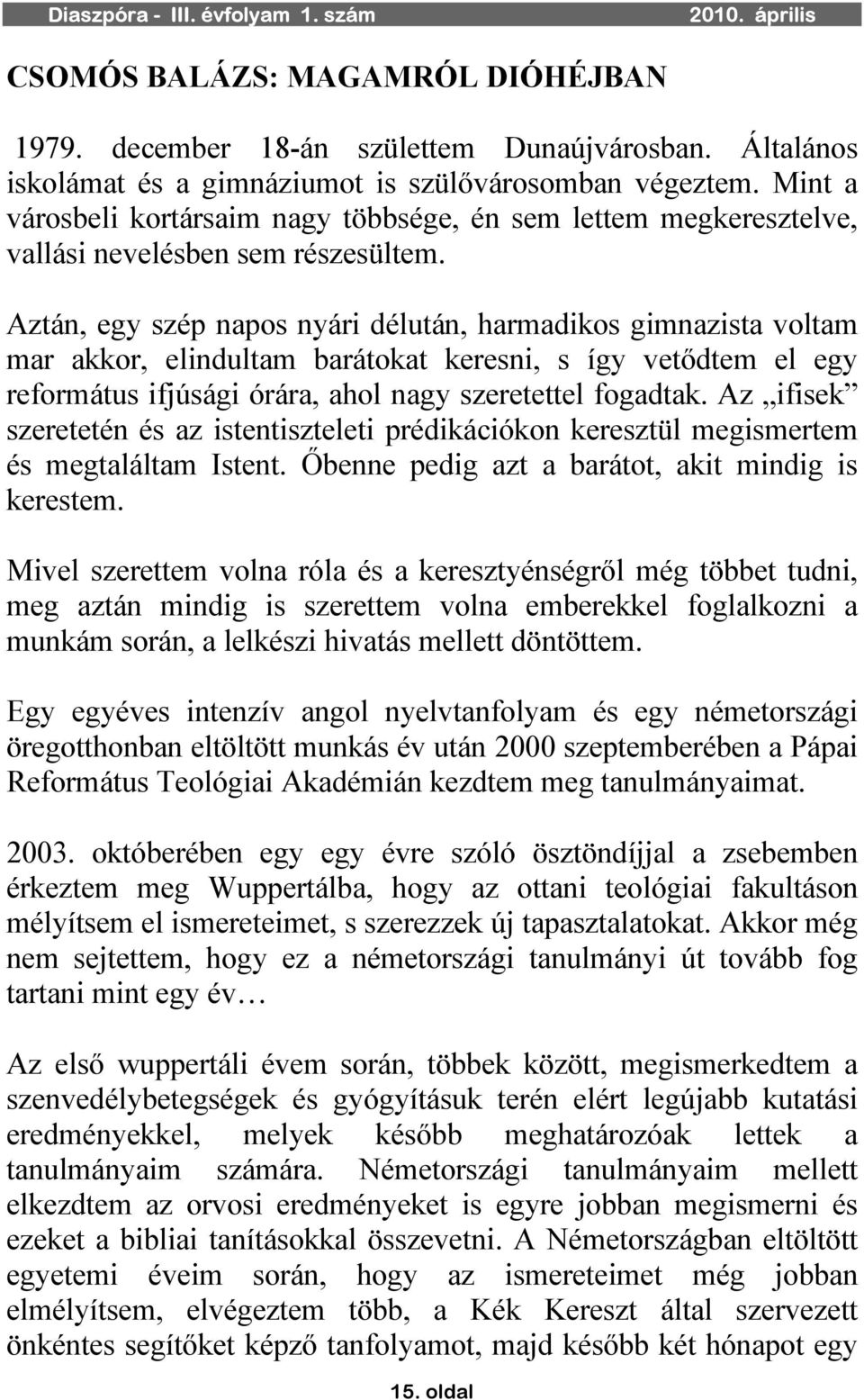 Aztán, egy szép napos nyári délután, harmadikos gimnazista voltam mar akkor, elindultam barátokat keresni, s így vetődtem el egy református ifjúsági órára, ahol nagy szeretettel fogadtak.