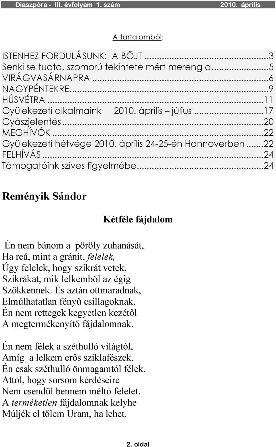 ..24 Reményik Sándor Kétféle fájdalom Én nem bánom a pöröly zuhanását, Ha reá, mint a gránit, felelek, Úgy felelek, hogy szikrát vetek, Szikrákat, mik lelkemből az égig Szökkennek.
