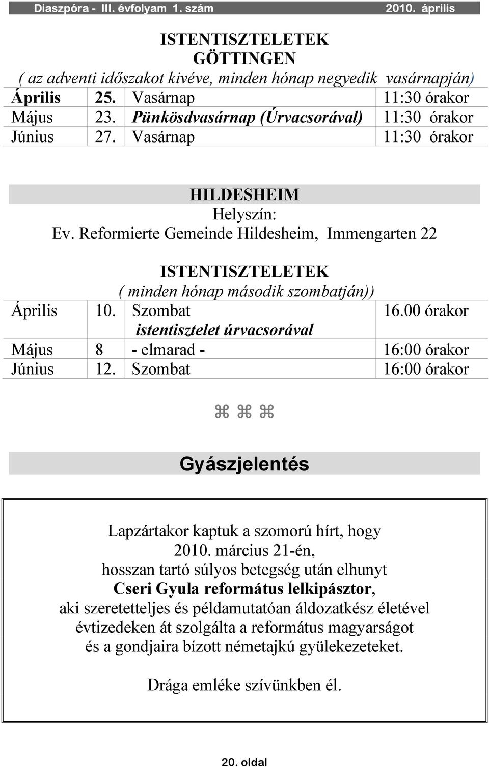 00 órakor istentisztelet úrvacsorával Május 8 - elmarad - 16:00 órakor Június 12. Szombat 16:00 órakor Gyászjelentés Lapzártakor kaptuk a szomorú hírt, hogy 2010.