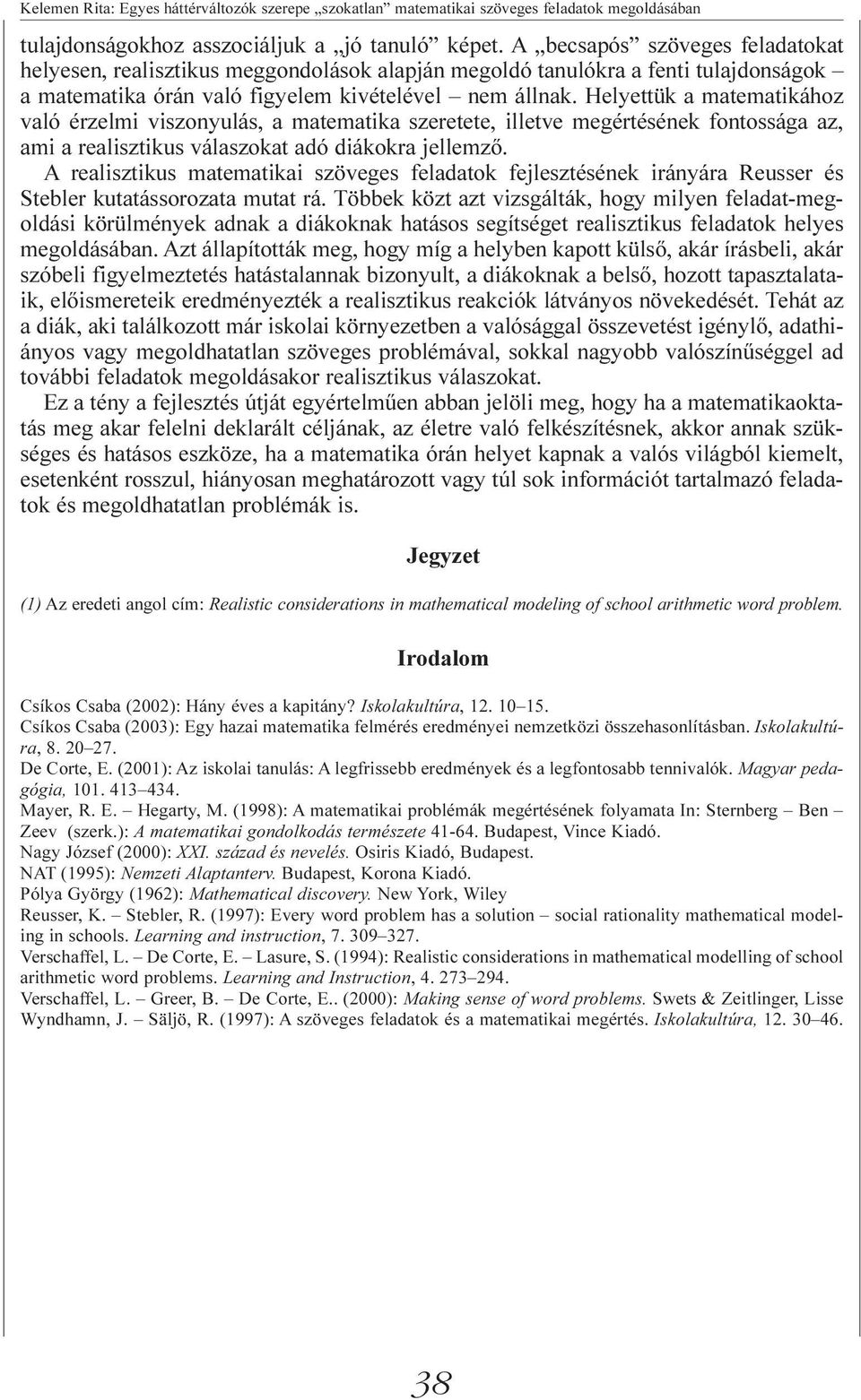 Helyettük a matematikához való érzelmi viszonyulás, a matematika szeretete, illetve megértésének fontossága az, ami a realisztikus válaszokat adó diákokra jellemzõ.