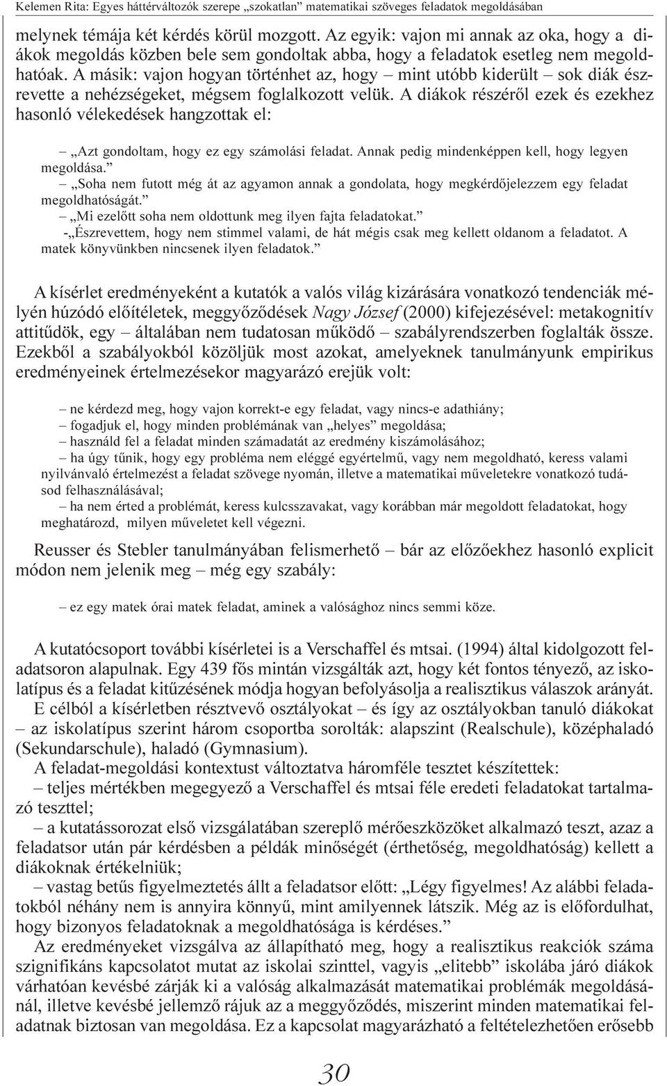 A másik: vajon hogyan történhet az, hogy mint utóbb kiderült sok diák észrevette a nehézségeket, mégsem foglalkozott velük.