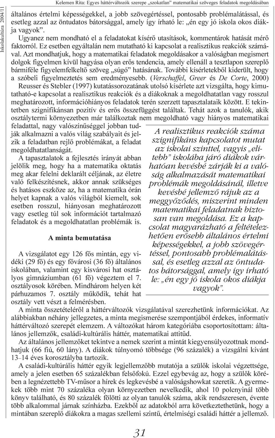 Ugyanez nem mondható el a feladatokat kísérõ utasítások, kommentárok hatását mérõ faktorról. Ez esetben egyáltalán nem mutatható ki kapcsolat a realisztikus reakciók számával.