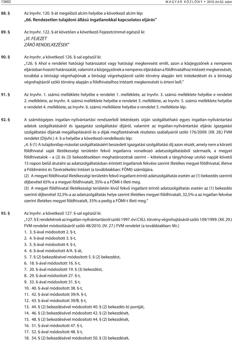 Ahol e rendelet hatósági határozatot vagy hatósági megkeresést említ, azon a közjegyzõnek a nemperes eljárásban hozott határozatát, valamint a közjegyzõnek a nemperes eljárásban a földhivatalhoz