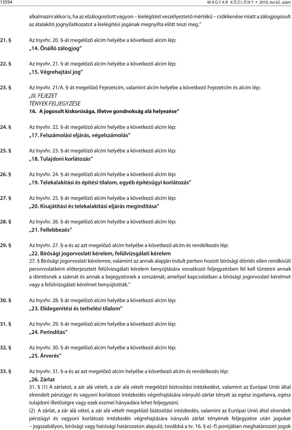 21. Az Inyvhr. 20. -át megelõzõ alcím helyébe a következõ alcím lép: 14. Önálló zálogjog 22. Az Inyvhr. 21. -át megelõzõ alcím helyébe a következõ alcím lép: 15. Végrehajtási jog 23. Az Inyvhr. 21/A.