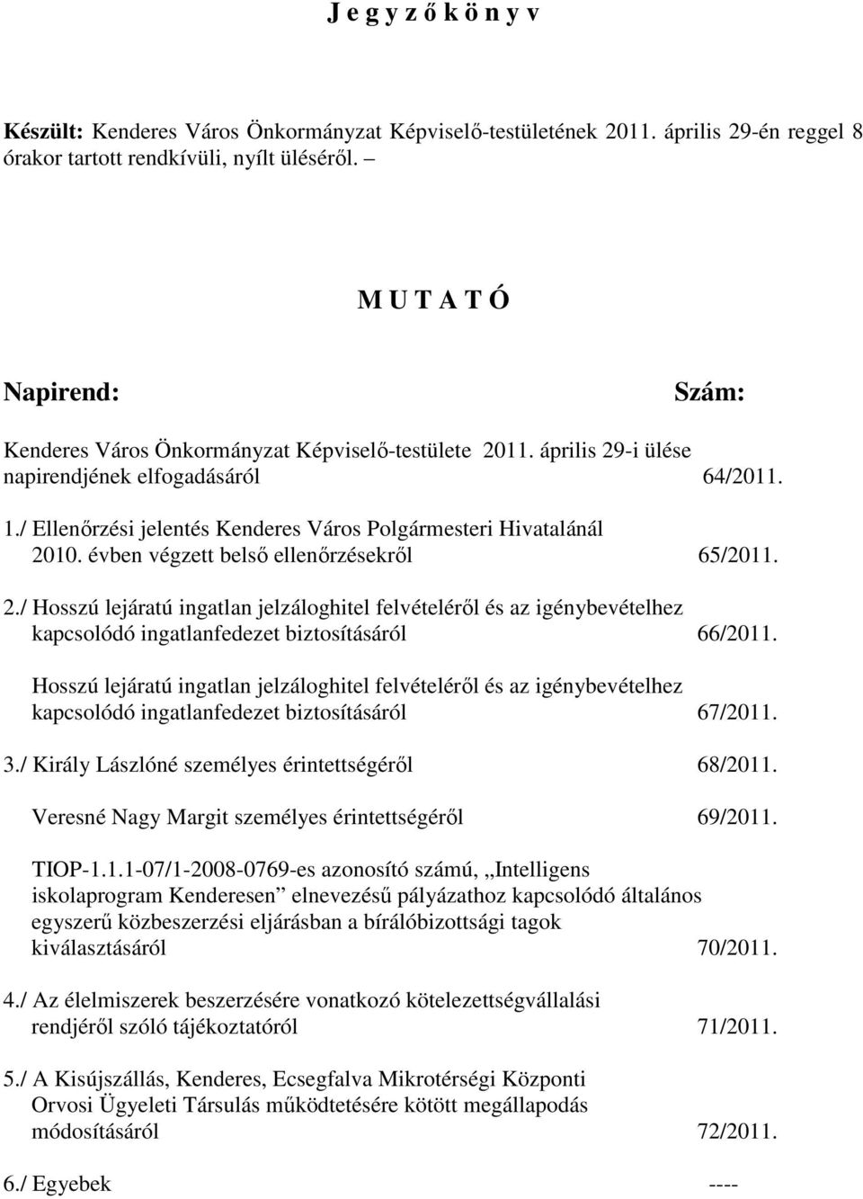 / Ellenırzési jelentés Kenderes Város Polgármesteri Hivatalánál 2010. évben végzett belsı ellenırzésekrıl 65/2011. 2./ Hosszú lejáratú ingatlan jelzáloghitel felvételérıl és az igénybevételhez kapcsolódó ingatlanfedezet biztosításáról 66/2011.