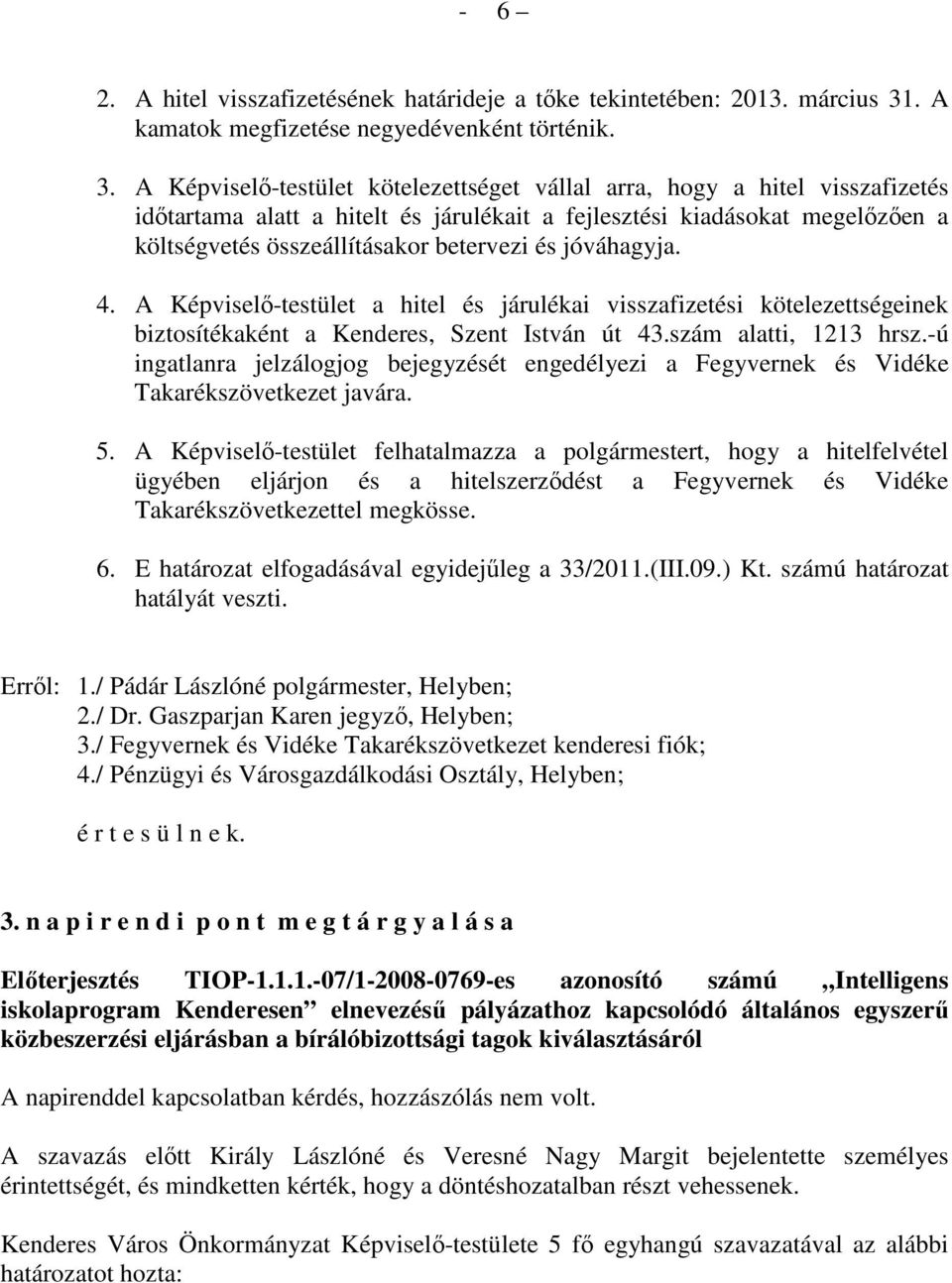 A Képviselı-testület kötelezettséget vállal arra, hogy a hitel visszafizetés idıtartama alatt a hitelt és járulékait a fejlesztési kiadásokat megelızıen a költségvetés összeállításakor betervezi és