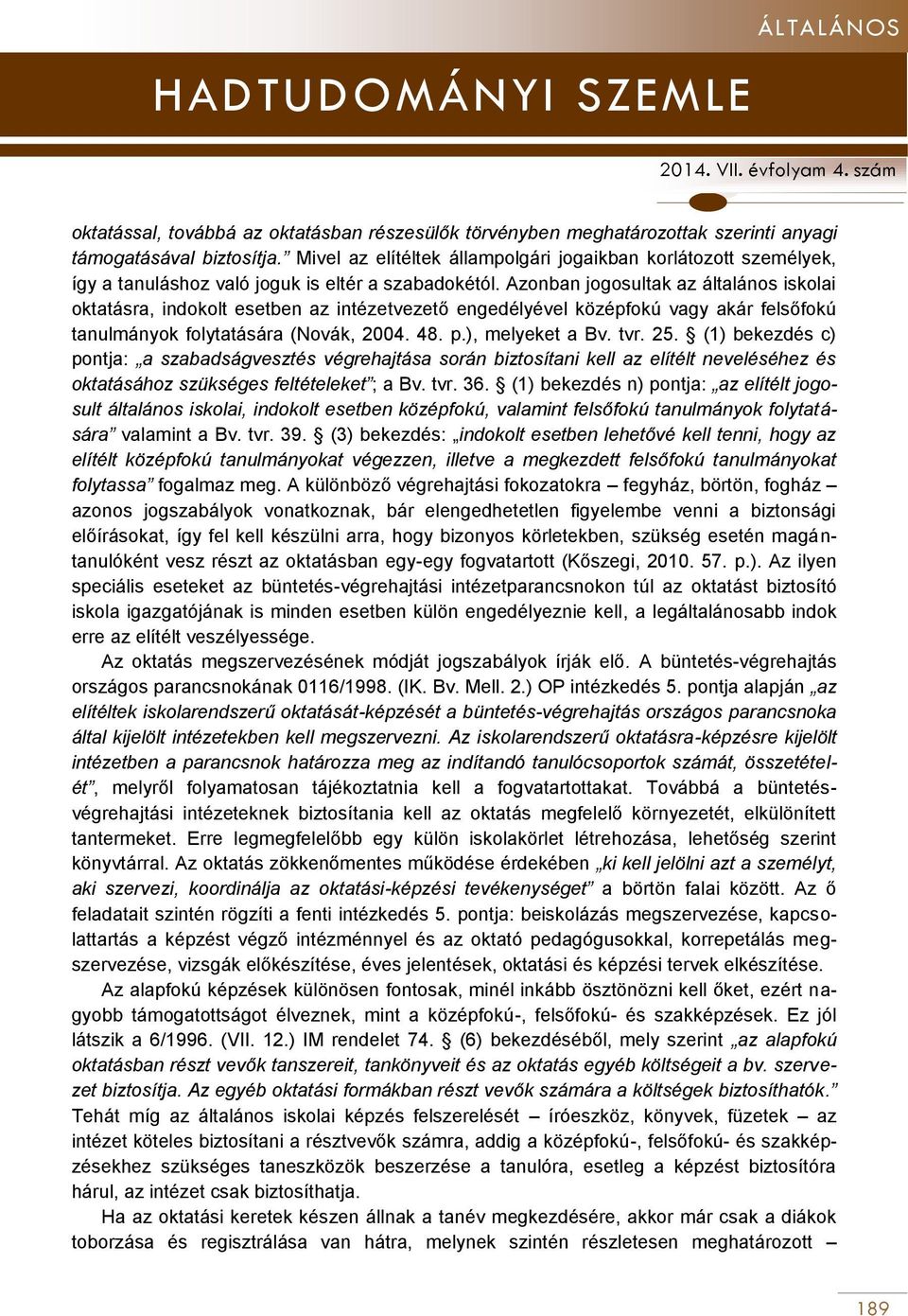 Azonban jogosultak az általános iskolai oktatásra, indokolt esetben az intézetvezető engedélyével középfokú vagy akár felsőfokú tanulmányok folytatására (Novák, 2004. 48. p.), melyeket a Bv. tvr. 25.