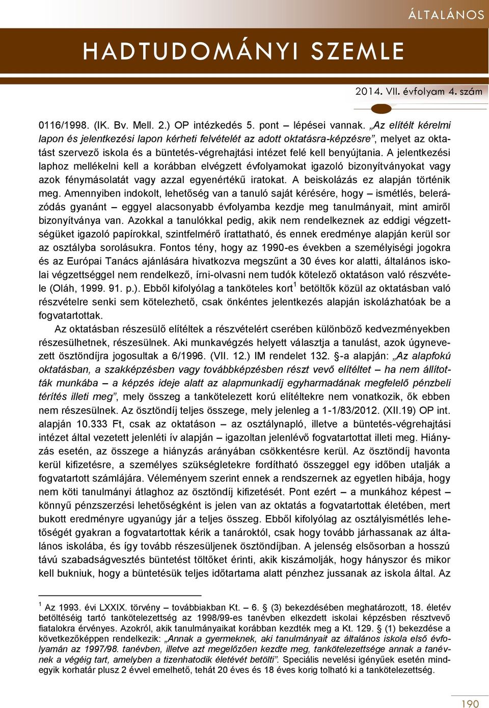 A jelentkezési laphoz mellékelni kell a korábban elvégzett évfolyamokat igazoló bizonyítványokat vagy azok fénymásolatát vagy azzal egyenértékű iratokat. A beiskolázás ez alapján történik meg.