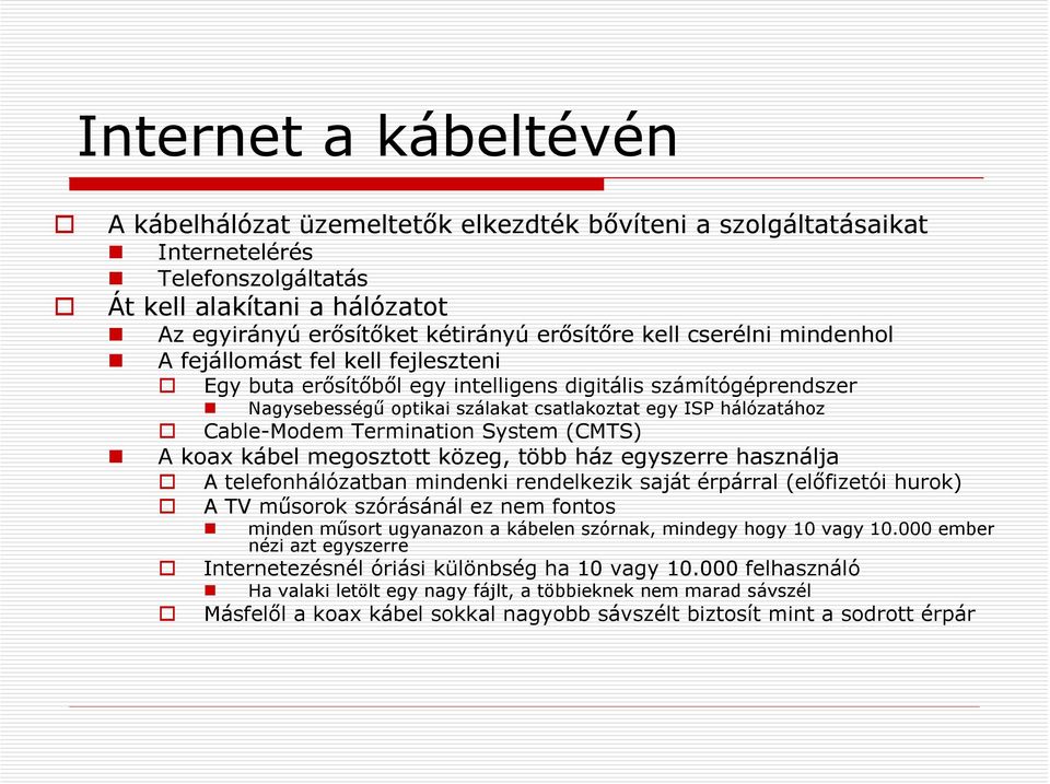 Termination System (CMTS) A koax kábel megosztott közeg, több ház egyszerre használja A telefonhálózatban mindenki rendelkezik saját érpárral (előfizetói hurok) A TV műsorok szórásánál ez nem fontos