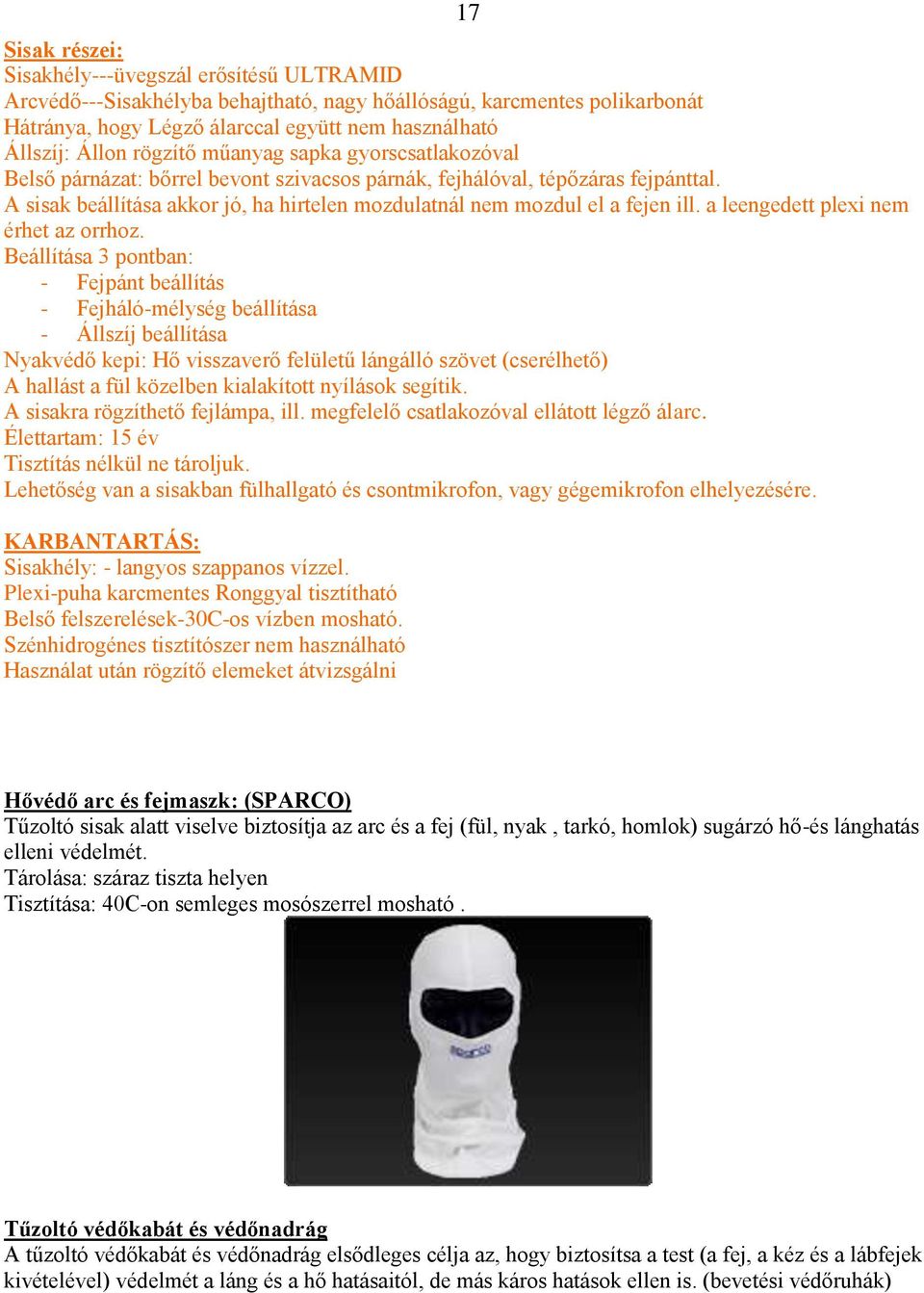 A sisak beállítása akkor jó, ha hirtelen mozdulatnál nem mozdul el a fejen ill. a leengedett plexi nem érhet az orrhoz.