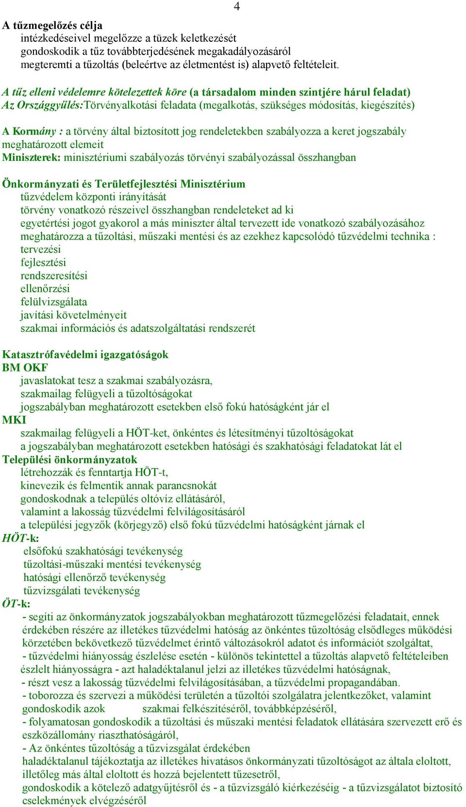 által biztosított jog rendeletekben szabályozza a keret jogszabály meghatározott elemeit Miniszterek: minisztériumi szabályozás törvényi szabályozással összhangban Önkormányzati és Területfejlesztési
