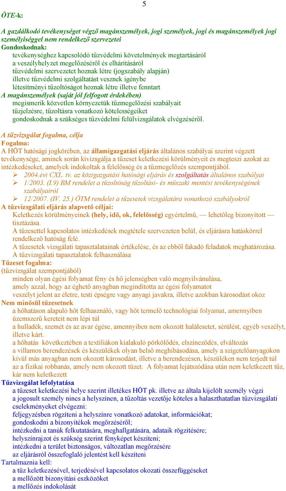 tűzoltóságot hoznak létre illetve fenntart A magánszemélyek (saját jól felfogott érdekében) megismerik közvetlen környezetük tűzmegelőzési szabályait tűzjelzésre, tűzoltásra vonatkozó kötelességeiket