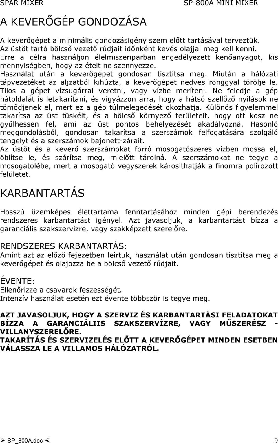 Miután a hálózati tápvezetéket az aljzatból kihúzta, a keverőgépet nedves ronggyal törölje le. Tilos a gépet vízsugárral veretni, vagy vízbe meríteni.