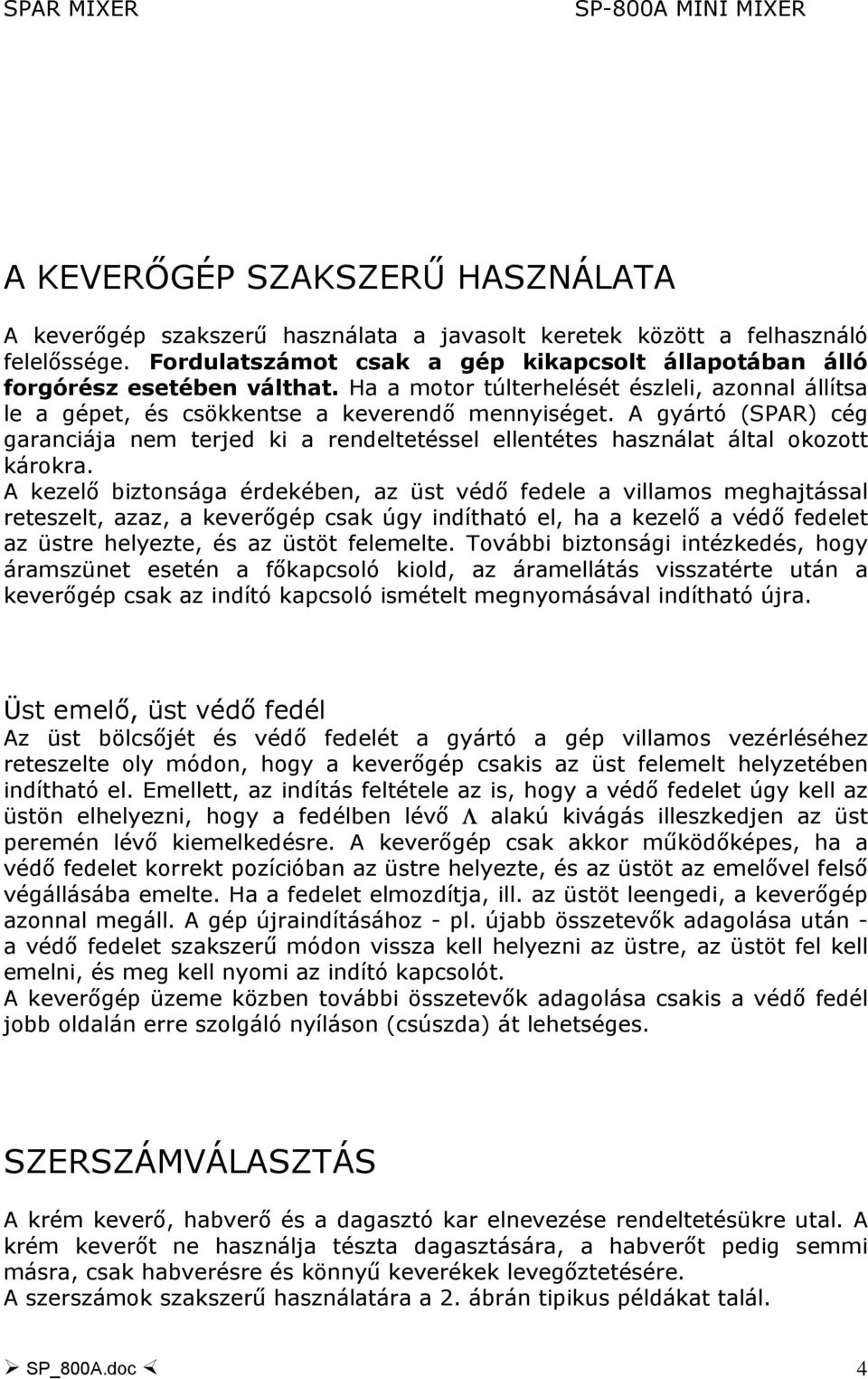 A gyártó (SPAR) cég garanciája nem terjed ki a rendeltetéssel ellentétes használat által okozott károkra.