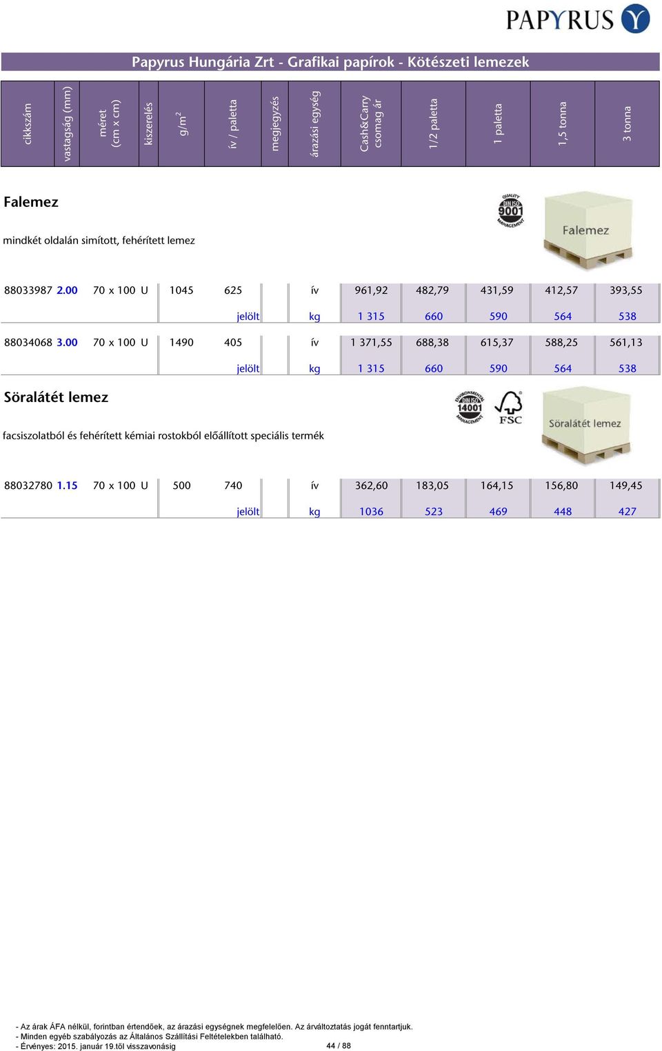 00 70 x 100 U 1490 405 ív 1 371,55 688,38 615,37 588,25 561,13 jelölt kg 1 315 660 590 564 538 Söralátét lemez facsiszolatból