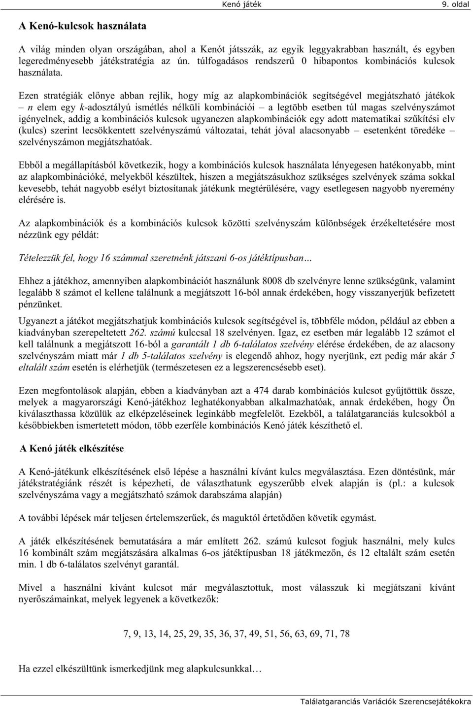 Ezen stratégiák el nye abban rejlik, hogy míg az alapkombinációk segítségével megjátszható játékok n elem egy k-adosztályú ismétlés nélküli kombinációi a legtöbb esetben túl magas ot igényelnek,