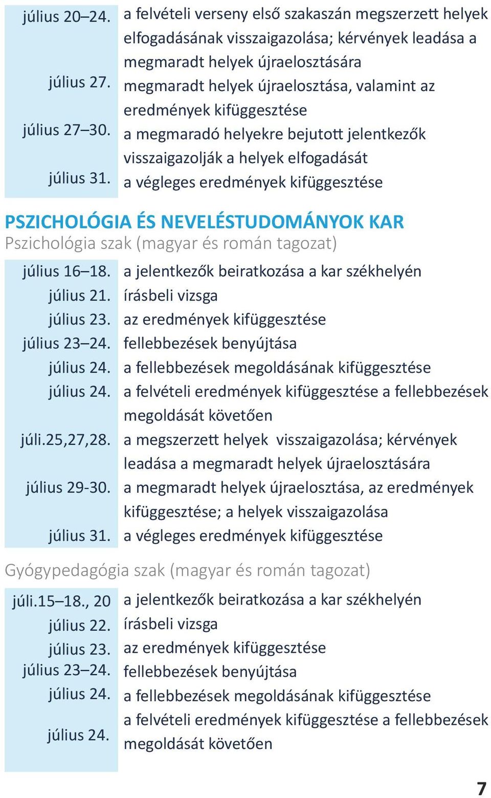 a végleges eredmények kifüggesztése PSZICHOLÓGIA ÉS NEVELÉSUDOMÁNYOK KAR Pszichológia szak (magyar és román tagozat) július 16 18. július 21. július 23. július 23 24. július 24.