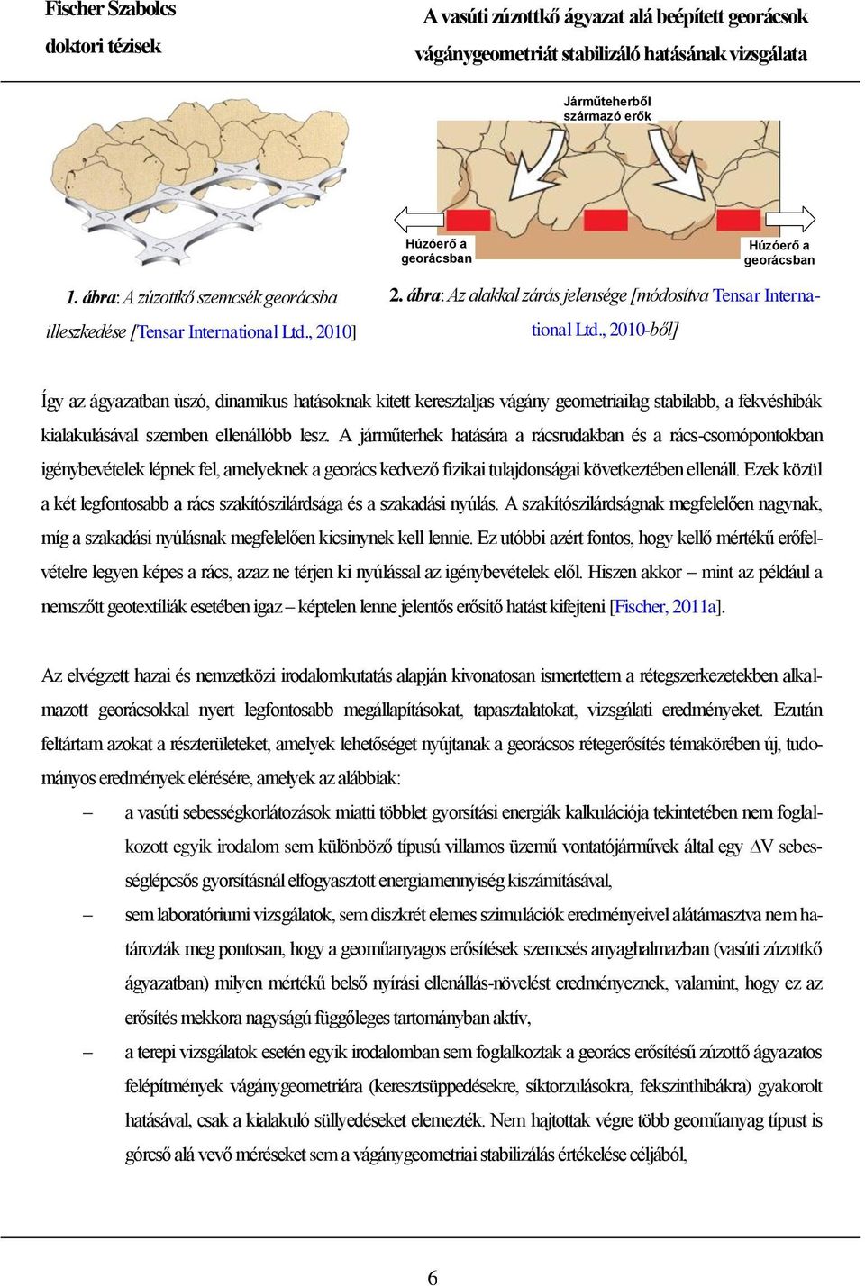 , 2010-ből] Így az ágyazatban úszó, dinamikus hatásoknak kitett keresztaljas vágány geometriailag stabilabb, a fekvéshibák kialakulásával szemben ellenállóbb lesz.
