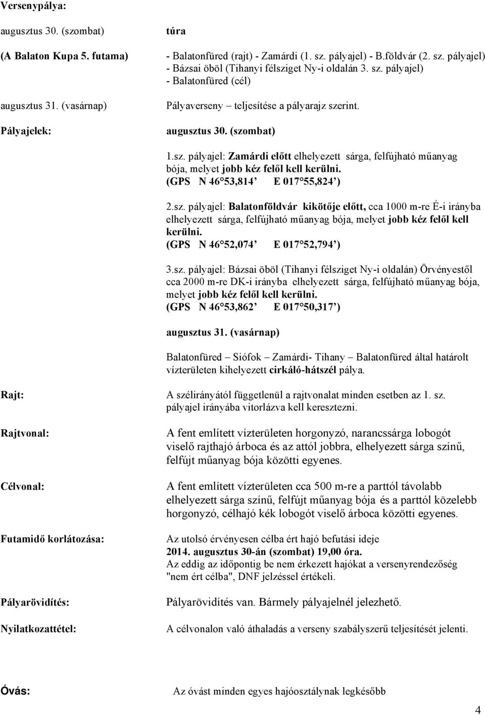 (GPS N 46 53,814 E 017 55,824 ) 2.sz. pályajel: Balatonföldvár kikötője előtt, cca 1000 m-re É-i irányba elhelyezett sárga, felfújható műanyag bója, melyet jobb kéz felől kell kerülni.