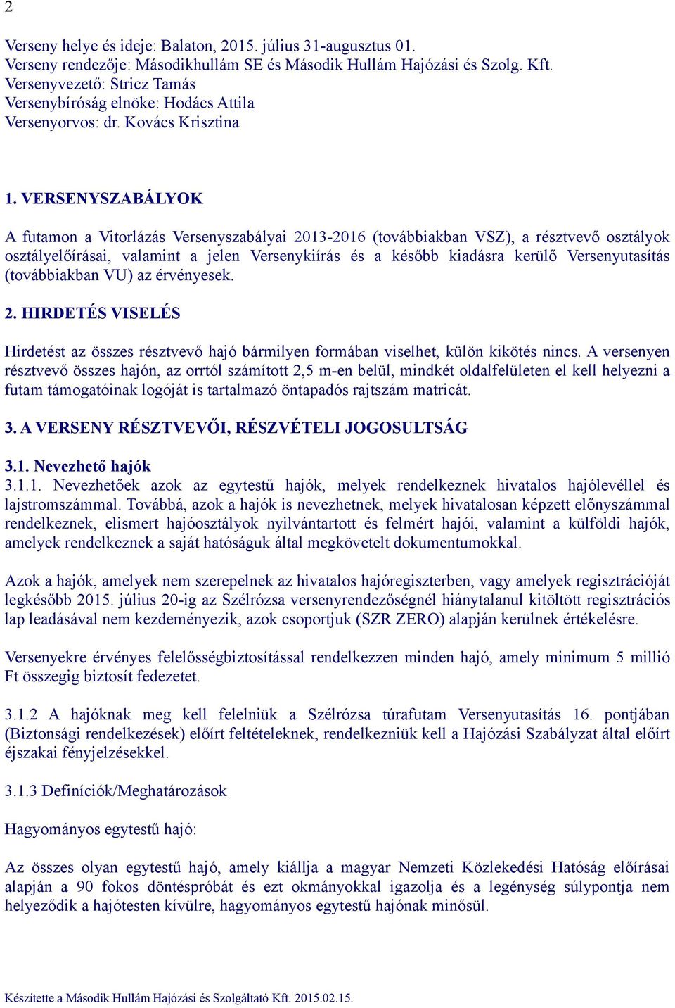 VERSENYSZABÁLYOK A futamon a Vitorlázás Versenyszabályai 2013-2016 (továbbiakban VSZ), a résztvevő osztályok osztályelőírásai, valamint a jelen Versenykiírás és a később kiadásra kerülő