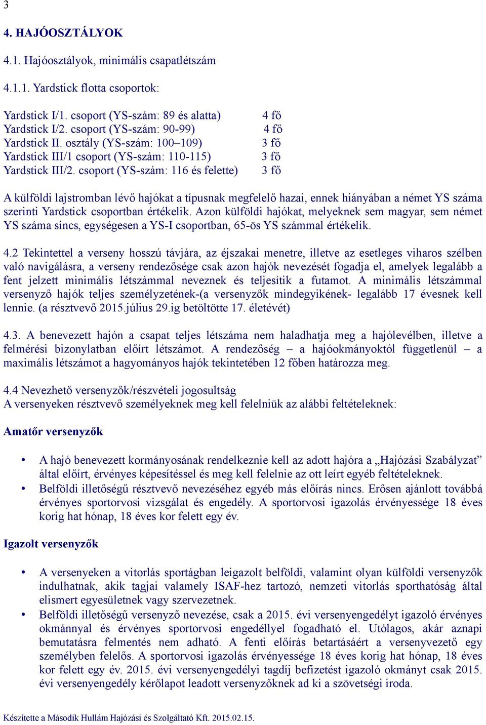 csoport (YS-szám: 116 és felette) 4 fő 4 fő 3 fő 3 fő 3 fő A külföldi lajstromban lévő hajókat a típusnak megfelelő hazai, ennek hiányában a német YS száma szerinti Yardstick csoportban értékelik.