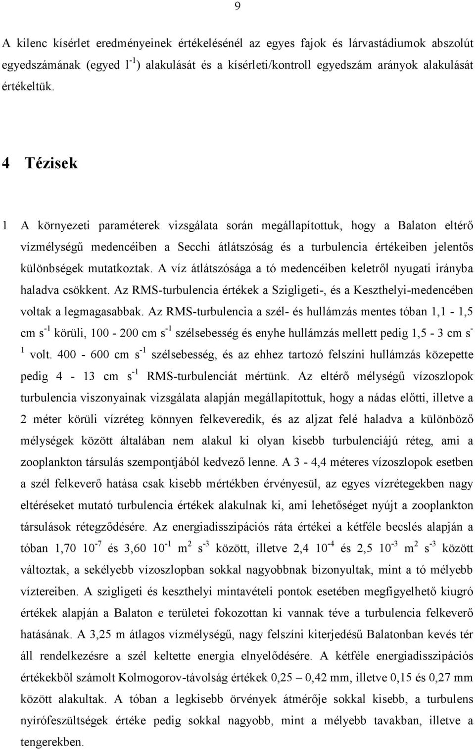 A víz átlátszósága a tó medencéiben keletről nyugati irányba haladva csökkent. Az RMS-turbulencia értékek a Szigligeti-, és a Keszthelyi-medencében voltak a legmagasabbak.