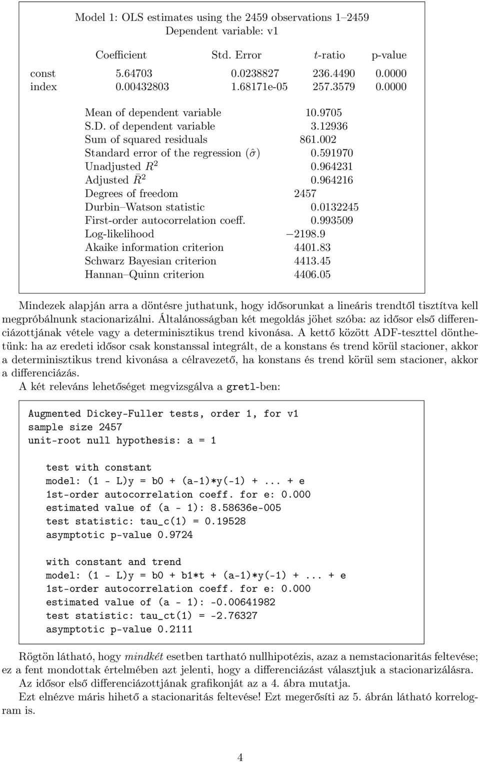 964216 Degrees of freedom 2457 Durbin Watson statistic 0.0132245 First-order autocorrelation coeff. 0.993509 Log-likelihood 2198.9 Akaike information criterion 4401.83 Schwarz Bayesian criterion 4413.