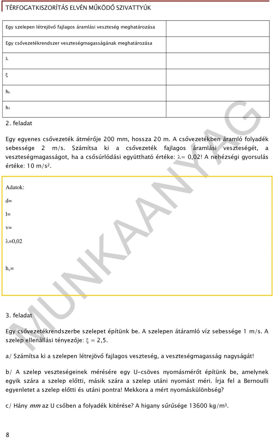 A nehézségi gyorsulás értéke: 10 m/s. Adatok: d= l= = =0,0 h = 3. feladat Egy csőezetékrendszerbe szelepet építünk be. A szelepen átáramló íz sebessége 1 m/s. A szelep ellenállási tényezője: =,5.