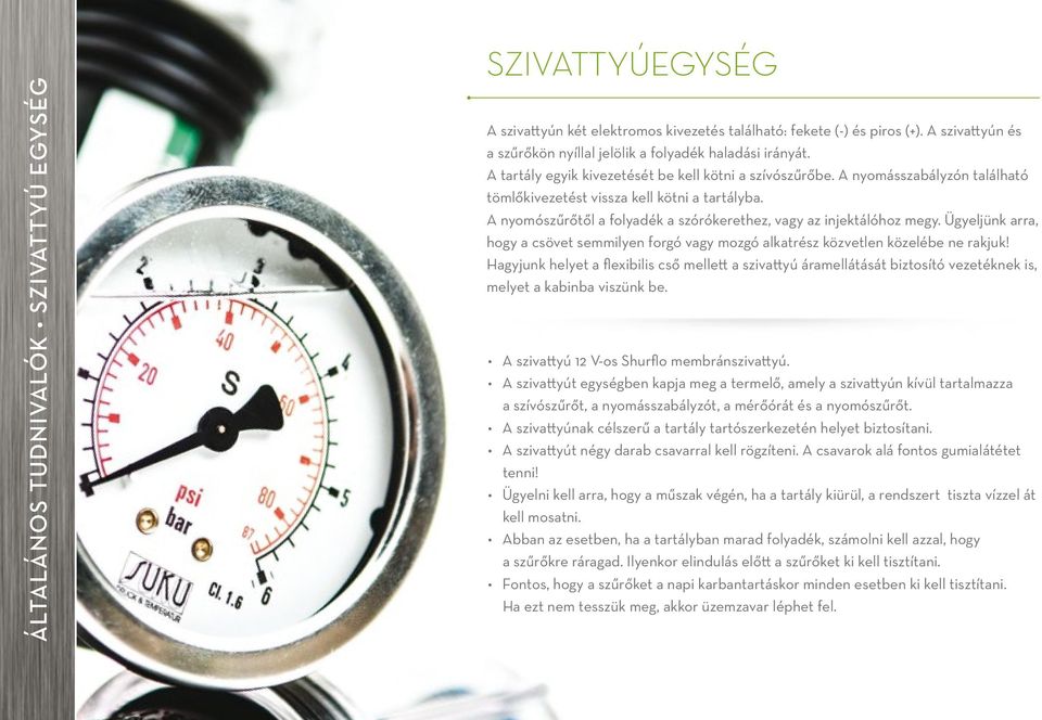 A nyomószűrőtől a folyadék a szórókerethez, vagy az injektálóhoz megy. Ügyeljünk arra, hogy a csövet semmilyen forgó vagy mozgó alkatrész közvetlen közelébe ne rakjuk!